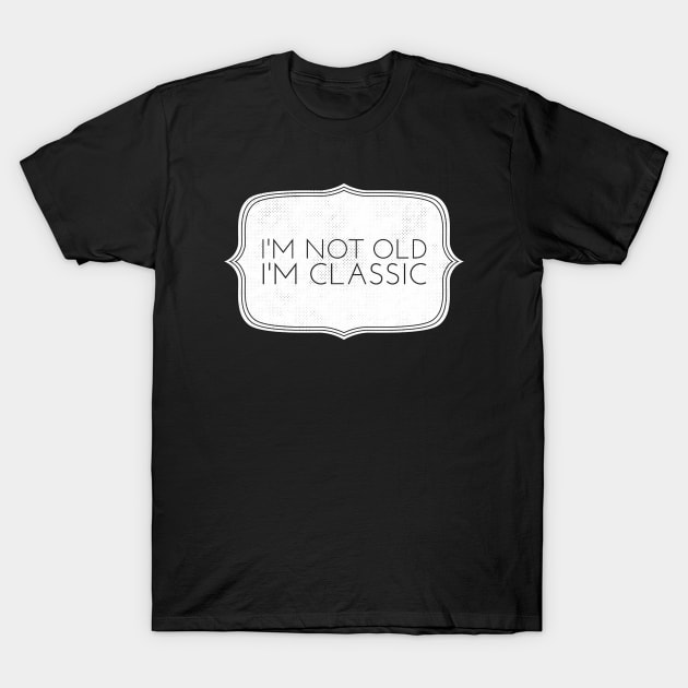 im not old im classic 31 T-Shirt by naughtyoldboy